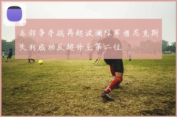 东部争夺战再起波澜绿军借尼克斯失利成功反超升至第二位