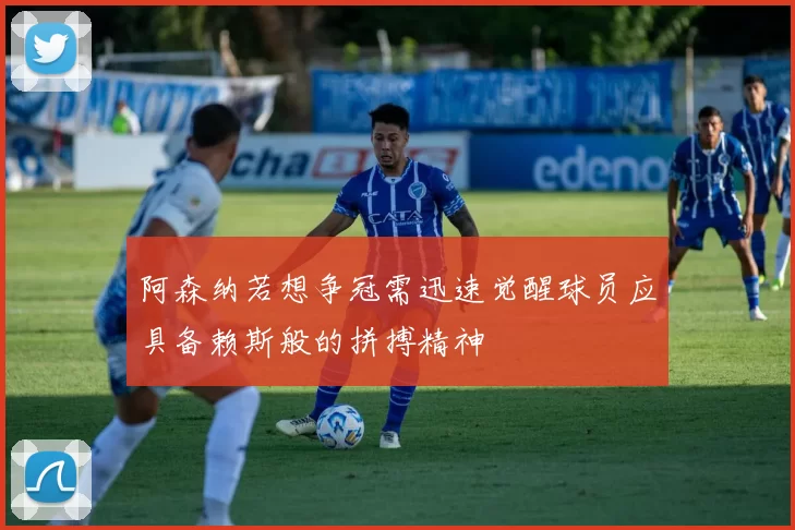 阿森纳若想争冠需迅速觉醒球员应具备赖斯般的拼搏精神