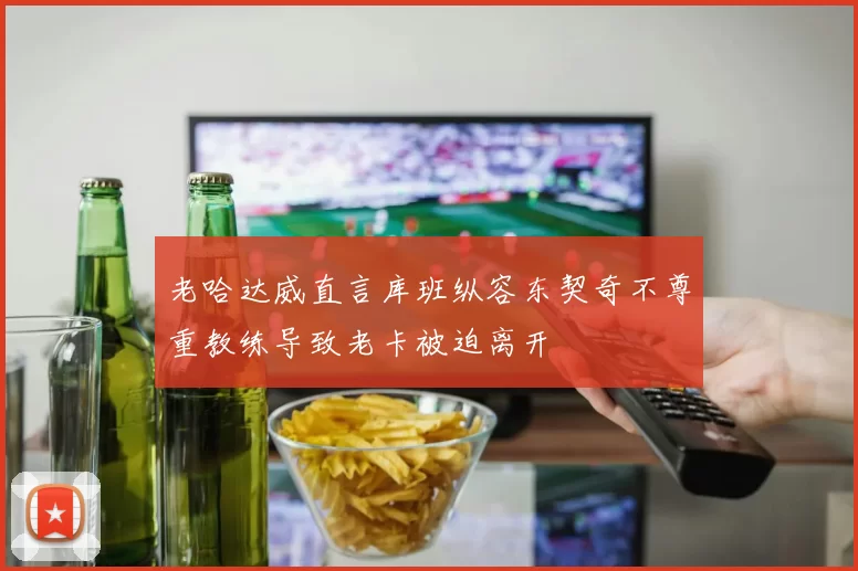 老哈达威直言库班纵容东契奇不尊重教练导致老卡被迫离开