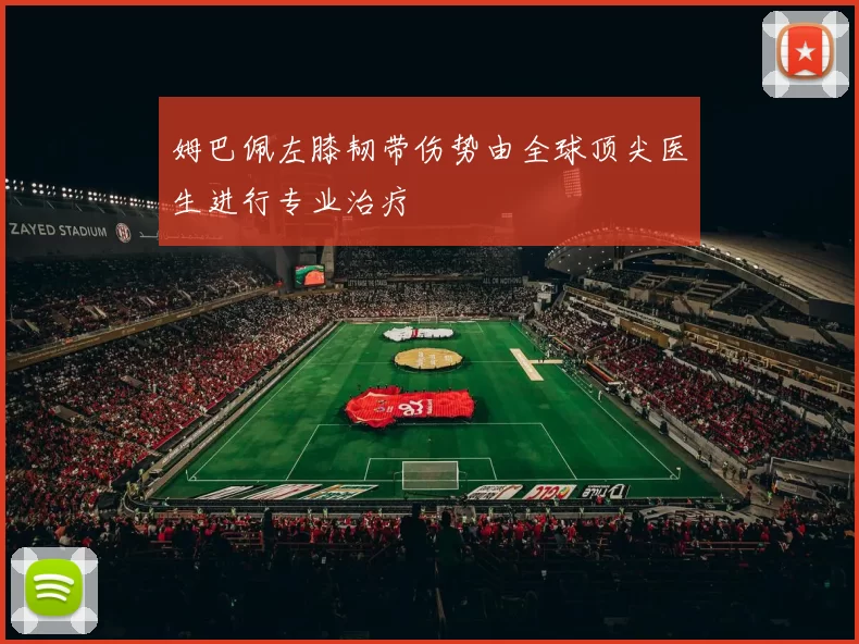 姆巴佩左膝韧带伤势由全球顶尖医生进行专业治疗